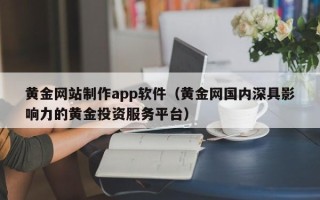 安陆黄金网站制作app软件（黄金网国内深具影响力的黄金投资服务平台）
