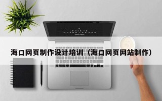 安陆海口网页制作设计培训（海口网页网站制作）