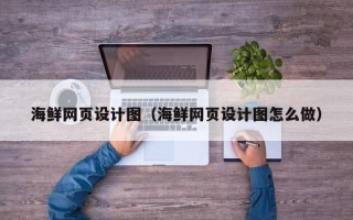 安陆海鲜网页设计图（海鲜网页设计图怎么做）
