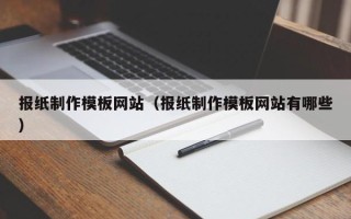 安陆报纸制作模板网站（报纸制作模板网站有哪些）