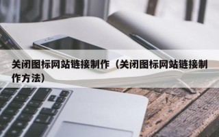 安陆关闭图标网站链接制作（关闭图标网站链接制作方法）