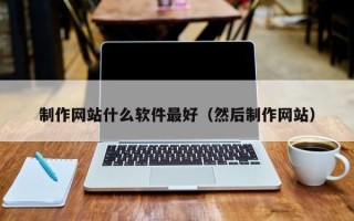 安陆制作网站什么软件最好（然后制作网站）
