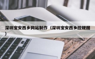 安陆深圳宝安西乡网站制作（深圳宝安西乡控规图）