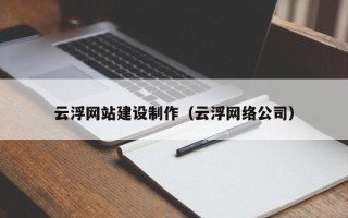 安陆云浮网站建设制作（云浮网络公司）